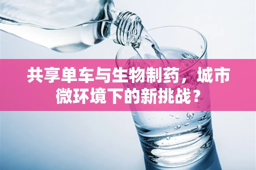 共享单车与生物制药，城市微环境下的新挑战？