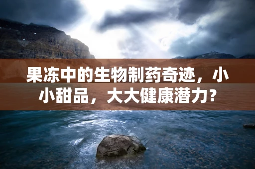 果冻中的生物制药奇迹，小小甜品，大大健康潜力？