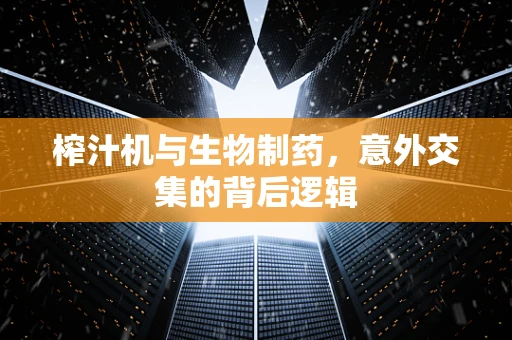 榨汁机与生物制药，意外交集的背后逻辑
