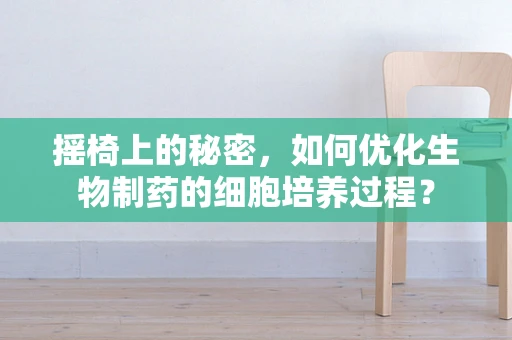 摇椅上的秘密，如何优化生物制药的细胞培养过程？