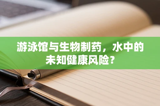 游泳馆与生物制药，水中的未知健康风险？