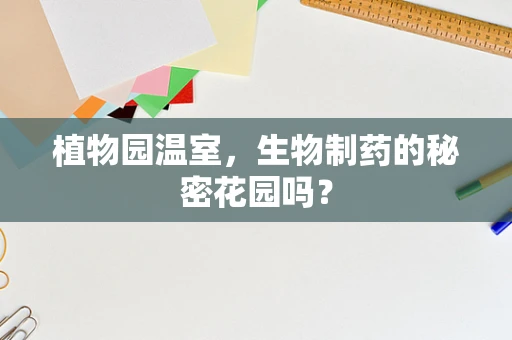 植物园温室，生物制药的秘密花园吗？