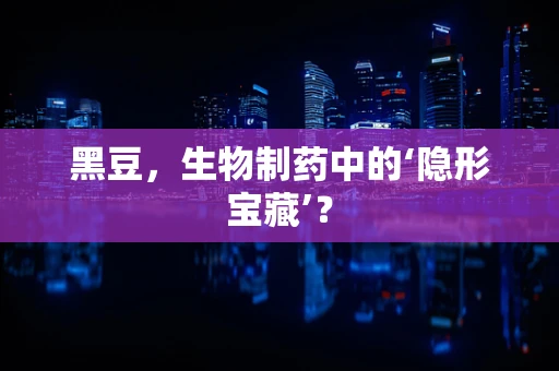 黑豆，生物制药中的‘隐形宝藏’？