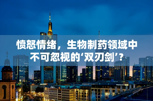愤怒情绪，生物制药领域中不可忽视的‘双刃剑’？