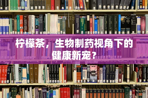 柠檬茶，生物制药视角下的健康新宠？