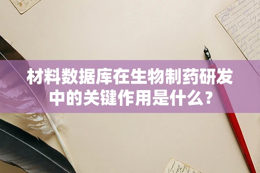 材料数据库在生物制药研发中的关键作用是什么？