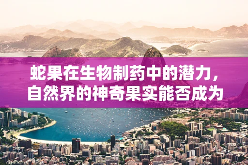 蛇果在生物制药中的潜力，自然界的神奇果实能否成为未来药物研发的新星？