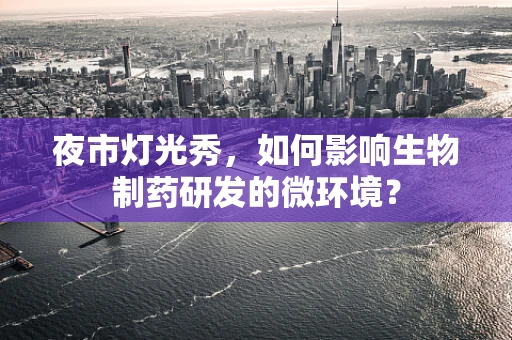 夜市灯光秀，如何影响生物制药研发的微环境？