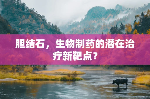 胆结石，生物制药的潜在治疗新靶点？