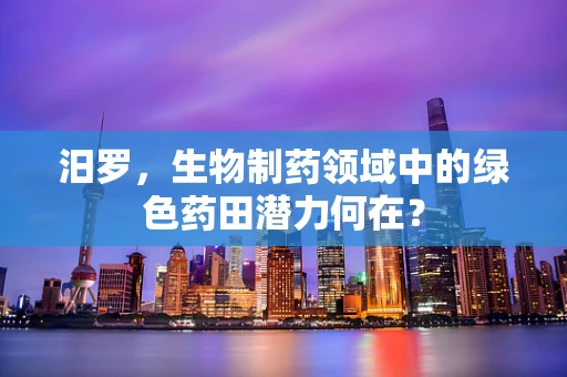 汨罗，生物制药领域中的绿色药田潜力何在？