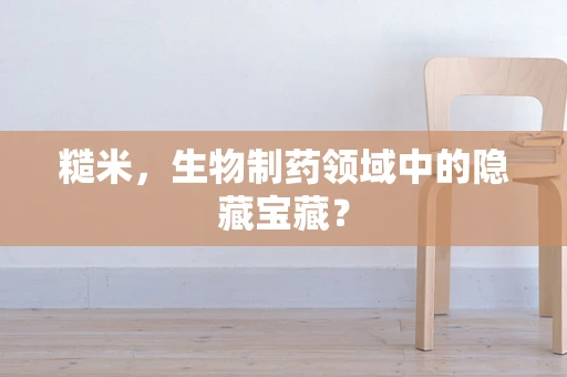 糙米，生物制药领域中的隐藏宝藏？