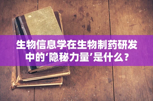 生物信息学在生物制药研发中的‘隐秘力量’是什么？