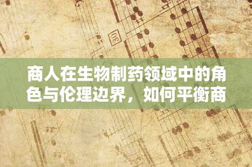 商人在生物制药领域中的角色与伦理边界，如何平衡商业利益与公共健康？