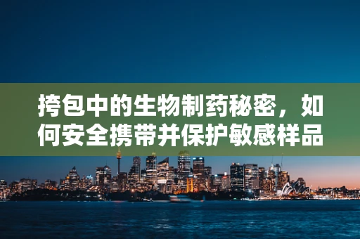 挎包中的生物制药秘密，如何安全携带并保护敏感样品？
