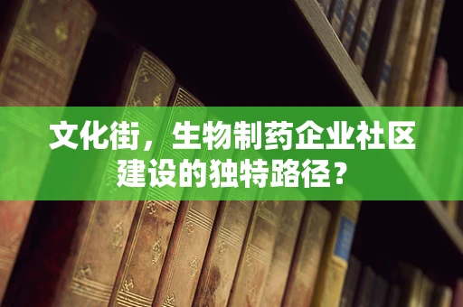 文化街，生物制药企业社区建设的独特路径？