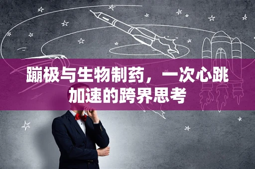 蹦极与生物制药，一次心跳加速的跨界思考