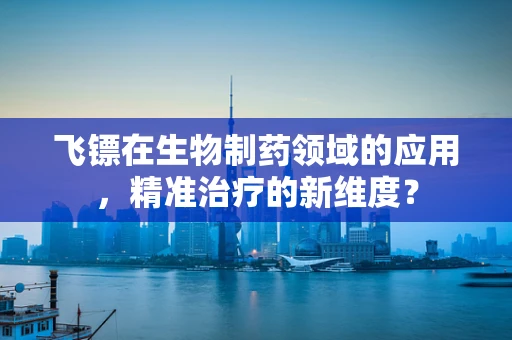 飞镖在生物制药领域的应用，精准治疗的新维度？
