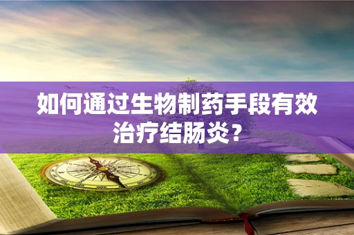 如何通过生物制药手段有效治疗结肠炎？