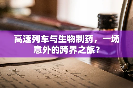 高速列车与生物制药，一场意外的跨界之旅？
