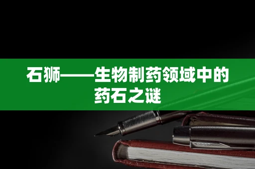 石狮——生物制药领域中的药石之谜