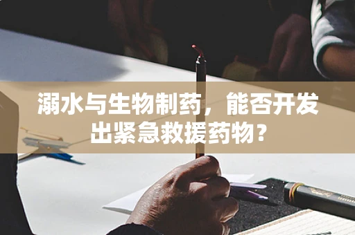 溺水与生物制药，能否开发出紧急救援药物？