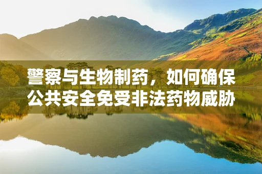 警察与生物制药，如何确保公共安全免受非法药物威胁？