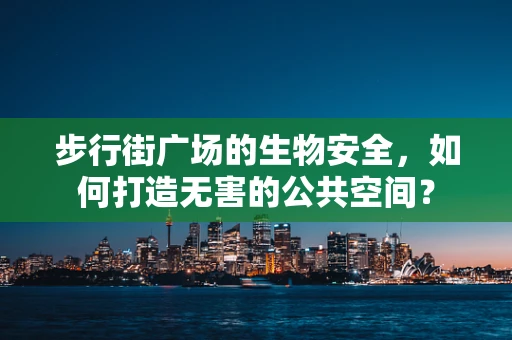 步行街广场的生物安全，如何打造无害的公共空间？
