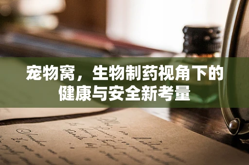 宠物窝，生物制药视角下的健康与安全新考量