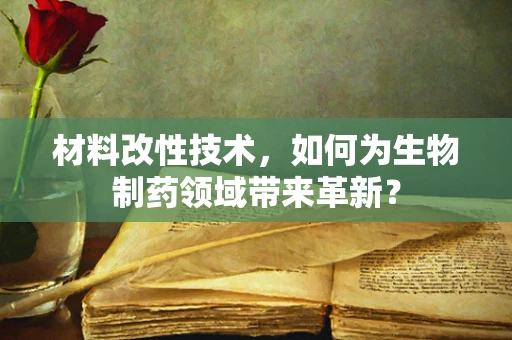 材料改性技术，如何为生物制药领域带来革新？