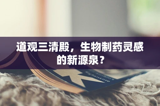 道观三清殿，生物制药灵感的新源泉？