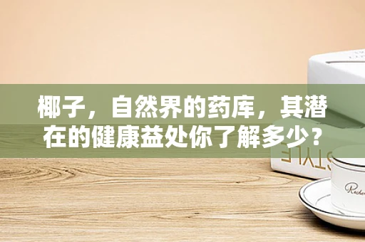 椰子，自然界的药库，其潜在的健康益处你了解多少？