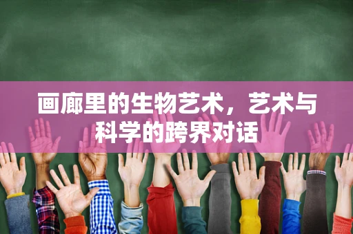 画廊里的生物艺术，艺术与科学的跨界对话