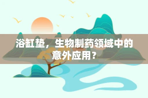 浴缸垫，生物制药领域中的意外应用？