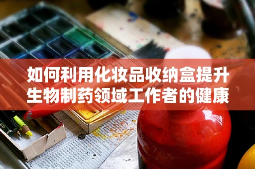 如何利用化妆品收纳盒提升生物制药领域工作者的健康与安全？