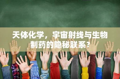 天体化学，宇宙射线与生物制药的隐秘联系？