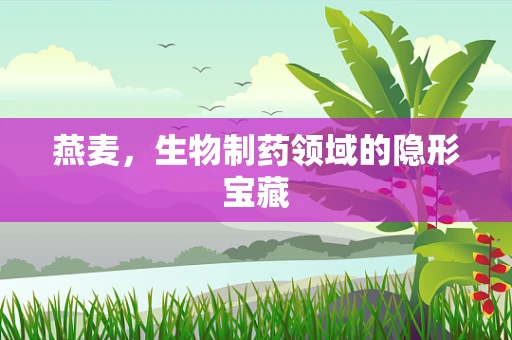 燕麦，生物制药领域的隐形宝藏