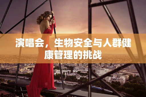 演唱会，生物安全与人群健康管理的挑战