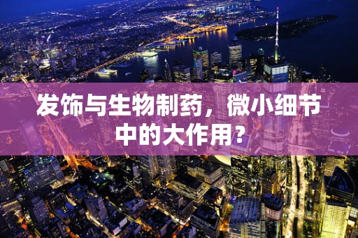 发饰与生物制药，微小细节中的大作用？