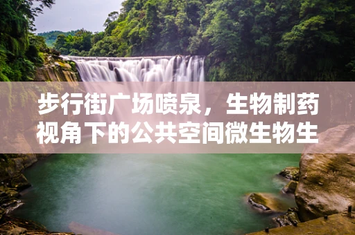 步行街广场喷泉，生物制药视角下的公共空间微生物生态研究