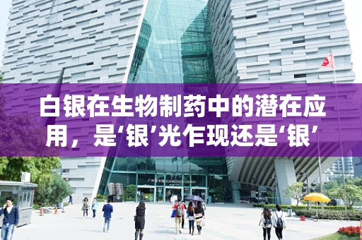 白银在生物制药中的潜在应用，是‘银’光乍现还是‘银’幕背后？