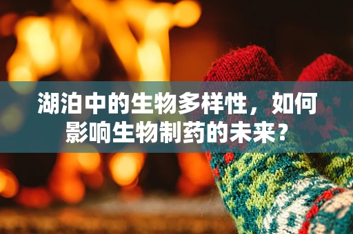 湖泊中的生物多样性，如何影响生物制药的未来？