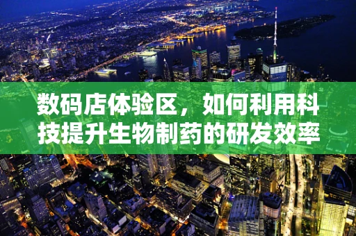 数码店体验区，如何利用科技提升生物制药的研发效率？