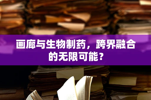 画廊与生物制药，跨界融合的无限可能？
