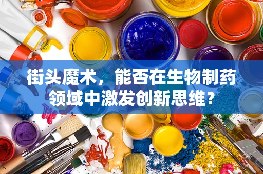 街头魔术，能否在生物制药领域中激发创新思维？