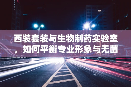 西装套装与生物制药实验室，如何平衡专业形象与无菌环境？