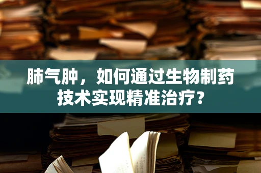 肺气肿，如何通过生物制药技术实现精准治疗？