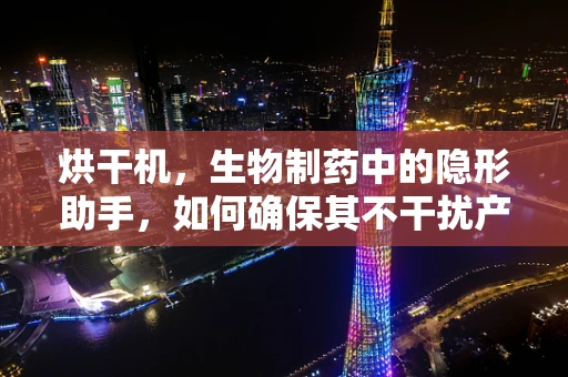 烘干机，生物制药中的隐形助手，如何确保其不干扰产品纯度？