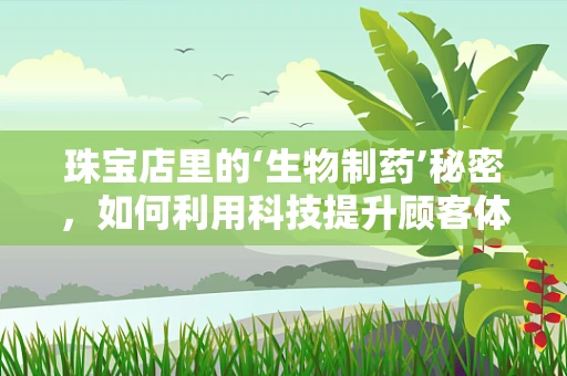 珠宝店里的‘生物制药’秘密，如何利用科技提升顾客体验？