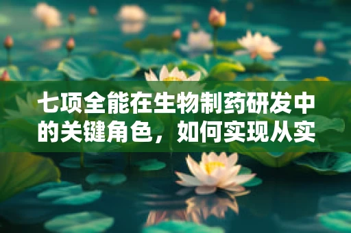 七项全能在生物制药研发中的关键角色，如何实现从实验室到市场的无缝对接？