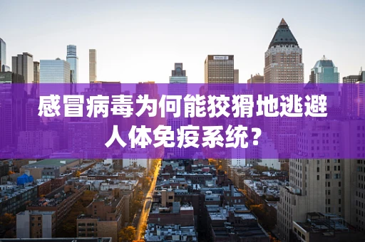 感冒病毒为何能狡猾地逃避人体免疫系统？